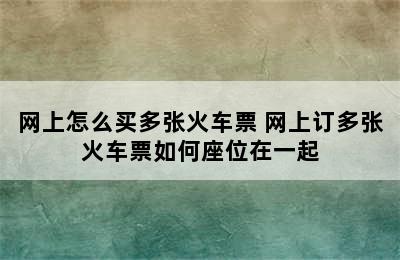 网上怎么买多张火车票 网上订多张火车票如何座位在一起